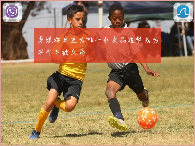 勇媒称库里为唯一非卖品追梦或为字母可被交易