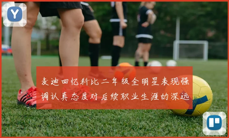 麦迪回忆科比二年级全明星表现强调认真态度对后续职业生涯的深远影响