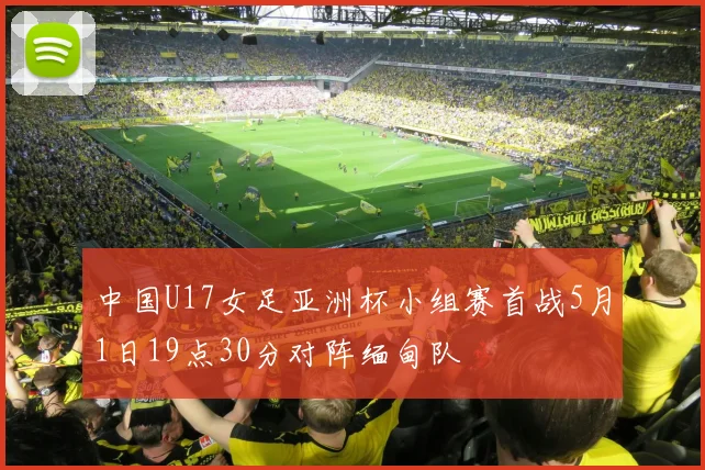 中国U17女足亚洲杯小组赛首战5月1日19点30分对阵缅甸队