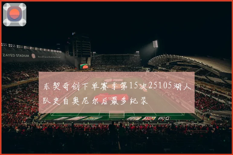 东契奇创下单赛季第15次25105湖人队史自奥尼尔后最多纪录