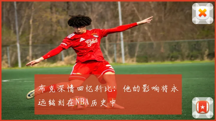 布克深情回忆科比：他的影响将永远铭刻在NBA历史中