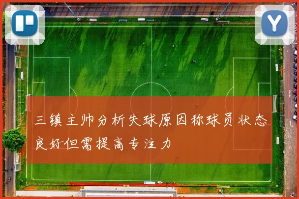 三镇主帅分析失球原因称球员状态良好但需提高专注力