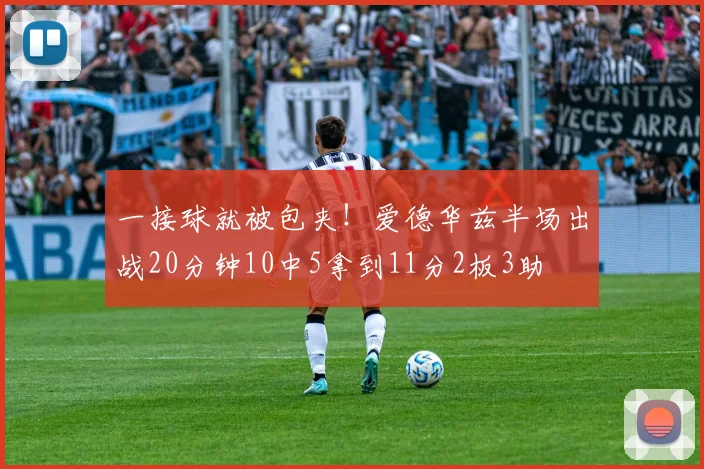 一接球就被包夹！爱德华兹半场出战20分钟10中5拿到11分2板3助