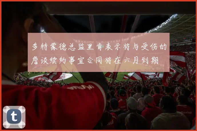 多特蒙德总监里肯表示将与受伤的詹谈续约事宜合同将在六月到期