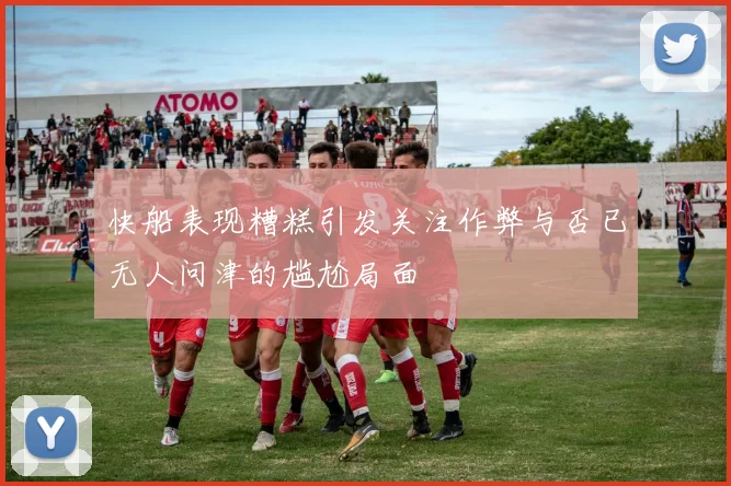 快船表现糟糕引发关注作弊与否已无人问津的尴尬局面