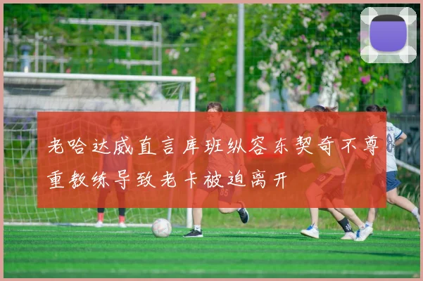 老哈达威直言库班纵容东契奇不尊重教练导致老卡被迫离开