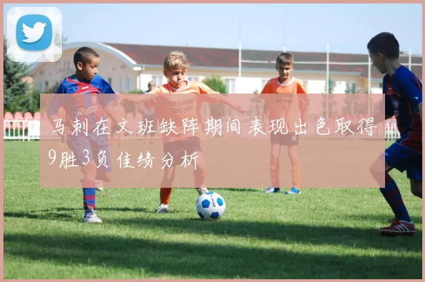 马刺在文班缺阵期间表现出色取得9胜3负佳绩分析