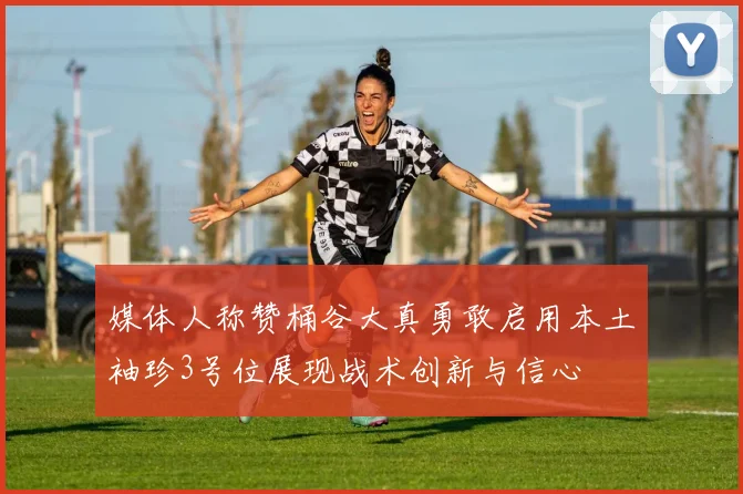 媒体人称赞桶谷大真勇敢启用本土袖珍3号位展现战术创新与信心