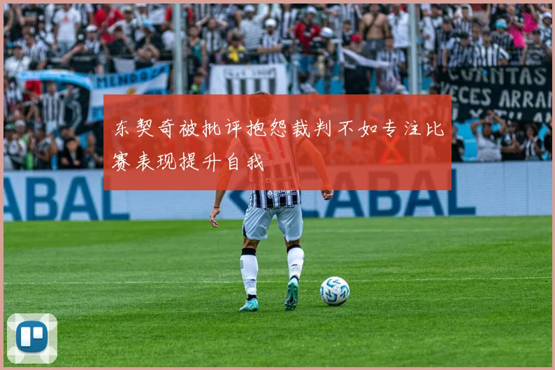东契奇被批评抱怨裁判不如专注比赛表现提升自我